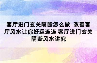 客厅进门玄关隔断怎么做  改善客厅风水让你好运连连 客厅进门玄关隔断风水讲究